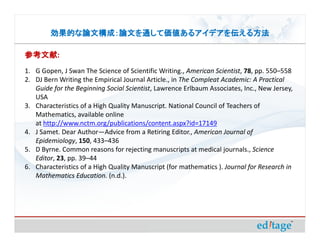 ĤĹɣĤͨƁ륢ǥ򁻤뷽

ο:
ο
1. G Gopen, J Swan The Science of Scientific Writing., American Scientist, 78, pp. 550C558
2. DJ Bern Writing the Empirical Journal Article., in The Compleat Academic: A Practical
   Guide for the Beginning Social Scientist, Lawrence Erlbaum Associates, Inc., New Jersey,
   USA
3. Characteristics of a High Quality Manuscript. National Council of Teachers of
   Mathematics, available online
   at http://www.nctm.org/publications/content.aspx?id=17149
4. J Samet. Dear AuthorAdvice from a Retiring Editor., American Journal of
   Epidemiology, 150, 433C436
5. D Byrne. Common reasons for rejecting manuscripts at medical journals., Science
   Editor, 23, pp. 39C44
6. Characteristics of a High Quality Manuscript (for mathematics ). Journal for Research in
   Mathematics Education. (n.d.).
 