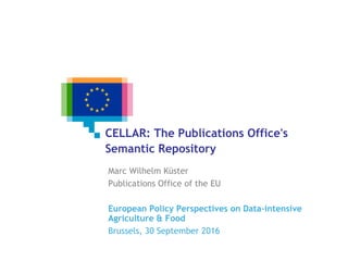 CELLAR: The Publications Office's
Semantic Repository
Marc Wilhelm Küster
Publications Office of the EU
European Policy Perspectives on Data-intensive
Agriculture & Food
Brussels, 30 September 2016
 