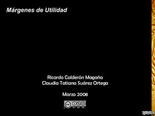 Márgenes de Utilidad Ricardo Calderón Magaña Claudia Tatiana Suárez Ortega Marzo 2008 