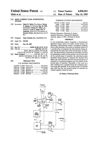United States Patent [19]
Mello et al.
[54] EDDY CURRENT TOOL POSITIONING
SYSTEM
[75] Inventors: Mark D. Mello, Providence; Steven
C. lemma, N. Scituate; Ray M. Hill,
Smithfield; Charles W. Miller, Jr.,
Johnston; Louis G. Blais; Carl E.
Andersen, both of N. Providence; J.
Terence Feeley, Saunderstown, all of
R.I.
[73] Assignee: Laser Limited, Inc., Smithfield, R.I.
[21] Appl. No.: 114,619
[22] Filed: Oct. 29, 1987
[51] Int. C1,4 ....................... B23K 26/04; B23K 26/08
[52] u.s. Cl..................................... 228/102; 228/103;
22817; 228/12; 228/45; 219/124.34;
219/121.78; 219/121.79; 73/DIG. 3; 318/576
[58] Field of Search ..................... 228/102, 103, 7, 12,
228/45; 219/124.34, 121.28, 121.78, 121.79;
318/576, 653; 408/13; 73/DIG. 3
[56] References Cited
U.S. PATENT DOCUMENTS
4,124,792 11/1978 Flora eta!. ..................... 219/124.34
4,441,010 4/1984 Cornu et a!. ................... 219/124.34
4,513,195 4/1985 Detriche ............................. 318/576
4,567,345 111986 Bachet et a!. ................. 219/121 PT
4,571,479 2/1986 Maeda et al........................ 318/576
4,642,447 2/1987 Detriche ......................... 219/125.1
EDDY
CURRENT
SYSTEM
52
[11] Patent Number:
[45] Date of Patent:
4,830,261
May 16, 1989
FOREIGN PATENT DOCUMENTS
2507310 12/1982 France ................................ 228/102
14469. 1/1982 Japan .............................. 219/124.34
206592 12/1982 Japan ................................... 228/103
61569 4/1984 Japan .............................. 219/124.34
56485 4/1985 Japan .............................. 219/124.34
96368 5/1985 Japan .............................. 219/124.34
Primary Examiner-Nicholas P. Godici
Assistant Examiner-Samuel M. Heinrich
Attorney, Agent, or Firm-Perman & Green
[57] ABSTRACT
A tool positioning system comprises a discontinuity
detection means, such as an eddy current system, for
detecting a discontinuity within a workpiece resulting
from a joint between a first piece of material relative to
a second piece of material, the discontinuity being de-
tected from the back side of the second piece of mate-
rial. The discontinuity is detected at a plurality ofpoints
by translating an eddy current probe over the back side
of the second piece of material, the individual points
thereafter being utilized to compute line elements that
define the joint between the first and second pieces of
material in a continuous fashion over the surface of the
second piece of material. Thereafter a tool, such as a
laser welding tool, is guided along the computed posi-
tion along the backside of the second piece of material
such that the first and second pieces of material are
welded together along the joint.
23 Claims, 5 Drawing Sheets
X AXIS
MOTOR
XENCOOER
44
 