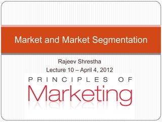 Market and Market Segmentation

           Rajeev Shrestha
       Lecture 10 – April 4, 2012
 