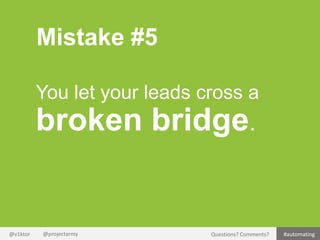 Mistake #5
You let your leads cross a

broken bridge.

@v1ktor

@projectarmy

Questions? Comments?

#automating

 