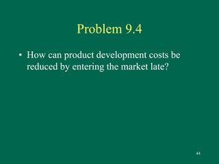 44 
Problem 9.4 
• How can product development costs be 
reduced by entering the market late? 
 