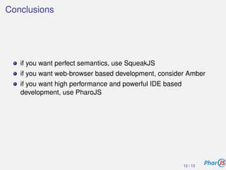 Conclusions
if you want perfect semantics, use SqueakJS
if you want web-browser based development, consider Amber
if you w...