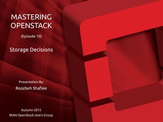 Presentation By:
Roozbeh Shafiee
Autumn 2015
IRAN OpenStack Users Group
MASTERING
OPENSTACK
(Episode 10)
Storage Decisions
 