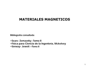 1
MATERIALES MAGNETICOS
Bibliografía consultada
•Sears- Zemasnky -Tomo II
•Fisica para Ciencia de la Ingeniería, Mckelvey
•Serway- Jewett --Tomo II
 