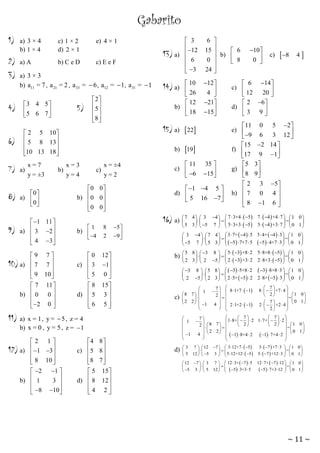 Gabarito
1)

a) 3 × 4
b) 1 × 4

c) 1 × 2
d) 2 × 1

e) 4 × 1

2)

a) A

b) C e D

c) E e F

3)

a) 3 × 3
b) a11 = 7 , a 21 = 2 , a 33 =  6 , a12 =  1 , a 31 =  1

4)

3 4 5
5 6 7 



6)

2
5
 
8 
 

 2 5 10 
 5 8 13


10 13 18



7)

a)

x=7
y = ±3

5)

b)

0
a)  
0

9)

 1 11 
a)  3 2 


 4 3



9
10) a)  7

9

7
b)  0

 2


7
7

10 

11 
0

0


 10
 26

 12
b) 
 18

14) a)



 b)  6
 8





x=3
y=4

c)

x = ±4
y=2

1

b) 
 4
0
c)  3

5

8
d)  5

6


8
2

12 
1

0

15
3

5


 11
c) 
 6

5
9 




 8

35 
15


4

 11 0 5 2 
e) 

 9 6 3 12 
15 2 14 
f) 

17 9 1
5 3
g) 

8 9 
2
h)  7

8


3 5
0 4

1 6 


4   3 4   7  3+4   5 7   4  +4  7   1 0 
=
 


3   5 7   5  3+3   5 5   4  +3  7   0 1 



 3 4   7 4   3  7+  4   5 3  4+  4   3   1 0 
=






 5 7   5 3    5  7+7  5  5  4+7  3   0 1 

b)

 5 8   3 8   5   3 +8  2 5  8+8   5   1 0 
=

 




 2 3   2 5   2   3 +3  2 2  8+3   5    0 1 
 3 8   5 8    3  5+8  2  3  8+8  3   1 0 
 =

 




 2 5   2 3   2  5+  5  2 2  8+  5   3   0 1 

c)

x = 1, y =  5 , z = 4
b) x = 0 , y = 5 , z =  1

4 8
c)  5 8 


8 7 


 5 15 
d)  8 12 


4 2



c)

 6 14 
c) 
20 
 12

 2 6 
d) 

3 9

 1 4 5 
d) 

 5 16 7 

16) a)  7

5

10 
0 


12 
4 

21
15


19

b)

11) a)

2 1
12) a)  1 3


 8 10 


 2 1 
b)  1
3 


 8 10 



6
15
0
24

15) a)  22

0 0 
b) 0 0 


0 0 



8)

 3
 12
13) a) 
 6

 3


1
8 7 


 2 2   1



 1

 1



d)

3

5

7 
   8 1+7   1
2

4   2 1+2   1

 


 7
8     +7  4 
 2
=1 0
 0 1
7


2     +2  4  
 2



 7
 7 
7
 
 1  8+     2 1  7+     2 
 2
 2   1 0
2 8 7  
=


 0 1
  2 2 


4 
  1  8+4  2  1  7+4  2 



7   12 7   3 12+7   5
 

12   5 3   5 12+12   5


3   7  +7  3   1 0 
=

5   7  +12  3   0 1 


7   12  3+  7   5

12    5  3+3  5


12  7+  7  12   1 0 
=
 5  7+3 12   0 1 

 

 12 7   3


 5 3   5

~ 11 ~

 