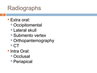Radiographs
20
Extra oral:
Occipitomental
Lateral skull
Submento vertex
Orthopantemography
CT
Intra Oral:
Occlusal
Periapical
 