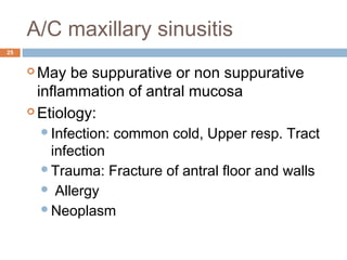 A/C maxillary sinusitis
25
 May be suppurative or non suppurative
inflammation of antral mucosa
 Etiology:
Infection: common cold, Upper resp. Tract
infection
Trauma: Fracture of antral floor and walls
 Allergy
Neoplasm
 