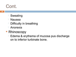 Cont.
29
 Sweating
 Nausea
 Difficulty in breathing
 Anorexia
 Rhinoscopy
 Edema & erythema of mucosa pus discharge
on to inferior turbinate bone.
 