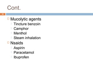 Cont.
32
 Mucolytic agents
 Tincture benzoin
 Camphor
 Menthol
 Steam inhalation  
 Nsaids
 Aspirin
 Paracetamol
 Ibuprofen
 