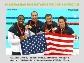 10 MEDALHAS DOS ESTADOS UNIDOS EM PEQUIM Getty Images   Cullen Jones, Jason Lezak, Michael Phelps e  Garrett Weber-Gale Revezamento 4X100m livre 11/08/2008 