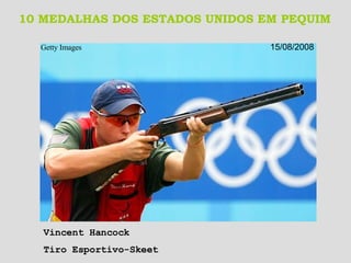 10 MEDALHAS DOS ESTADOS UNIDOS EM PEQUIM Getty Images   15/08/2008 Vincent Hancock Tiro Esportivo-Skeet 