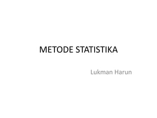 METODE STATISTIKA
Lukman Harun
 