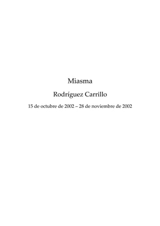 Miasma
           Rodríguez Carrillo
15 de octubre de 2002 – 28 de noviembre de 2002
 