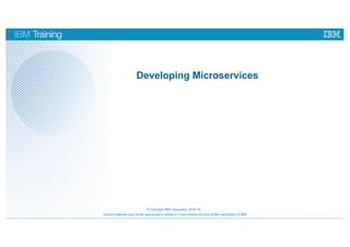 Course materials may not be reproduced in whole or in part without the prior written permission of IBM.
Developing Microservices
© Copyright IBM Corporation 2016-18
 