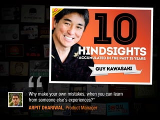 “Why make your own mistakes, when you can learn
from someone else’s experiences?”
ARPIT DHARIWAL, Product Manager
 