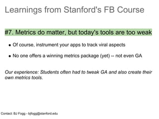 Learnings from Stanford's FB Course

  #7. Metrics do matter, but today's tools are too weak
       Of course, instrument ...