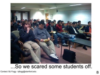 ...So we scared some students off.
Contact: BJ Fogg - bjfogg@stanford.edu
                                               B