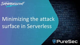 Minimizing the attack
surface in Serverless
 