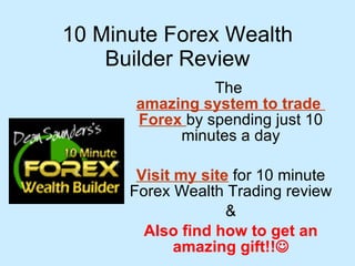 10 Minute Forex Wealth Builder Review The  amazing system to trade  Forex   by spending just 10 minutes a day Visit my site  for 10 minute Forex Wealth Trading review & Also find how to get an amazing gift!!  
