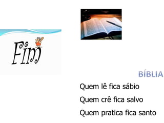 Quem lê fica sábio
Quem crê fica salvo
Quem pratica fica santo
 