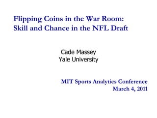 Flipping Coins in the War Room:Skill and Chance in the NFL Draft Cade Massey  Yale University MIT Sports Analytics ConferenceMarch 4, 2011  