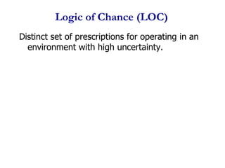 Logic of Chance (LOC)<br />Distinct set of prescriptions for operating in an environment with high uncertainty.<br />