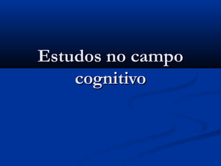 Estudos no campo
    cognitivo
 