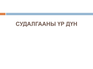 СУДАЛГААНЫ ҮР ДҮН
 