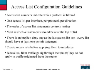 2 Copyright © 1998, Cisco Systems, Inc. ICRC_revision_11.3 Access List Configuration Guidelines <ul><li>Access list number...
