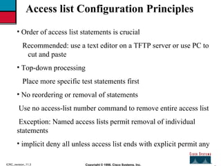 2 Copyright © 1998, Cisco Systems, Inc. ICRC_revision_11.3 Access list Configuration Principles <ul><li>Order of access li...
