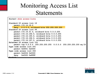 2 Copyright © 1998, Cisco Systems, Inc. ICRC_revision_11.3 Monitoring Access List Statements Router>  show access-lists St...