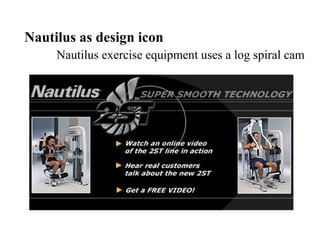 Nautilus as design icon
Nautilus exercise equipment uses a log spiral cam
 