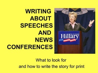 WRITING
     ABOUT
   SPEECHES
        AND
       NEWS
CONFERENCES

         What to look for
  and how to write the story for print
 