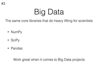 Big Data
• NumPy
• SciPy
• Pandas
#3
The same core libraries that do heavy lifting for scientists
Work great when it comes to Big Data projects
 