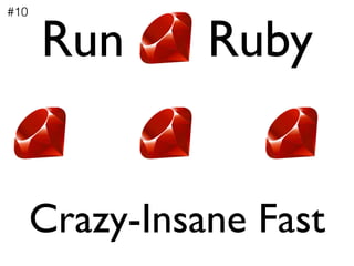 Run Ruby
Crazy-Insane Fast
#10
 
