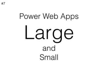 Power Web Apps
Large
and
Small
#7
 