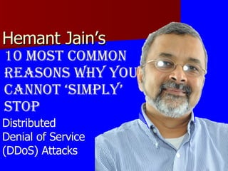Hemant Jain’s  10 Most Common Reasons why you cannot ‘simply’ stop Distributed  Denial of Service  (DDoS) Attacks 