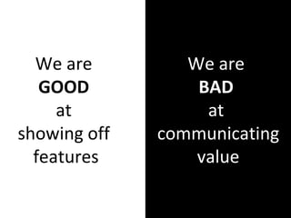 We are good at showing off features We are bad at showing REAL value We are  GOOD   at  showing off  features We are  BAD ...