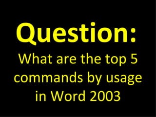 Question:   What are the top 5 commands by usage in Word 2003 