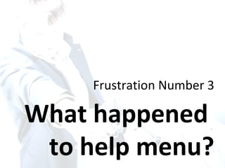 Frustration Number 3 What happened  to help menu? 