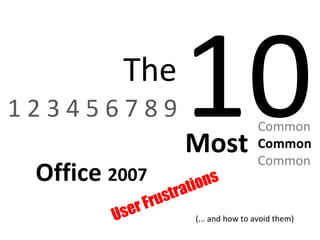 1 2 3 4 5 6 7 8 9  10 The Most Common Common Common Office  2007 User Frustrations (... and how to avoid them) 