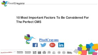 10 Most Important Factors To Be Considered For
The Perfect CMS
PixelCrayons
 