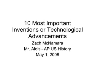 10 Most Important Inventions or Technological Advancements Zach McNamara Mr. Aloisi- AP US History May 1, 2008 