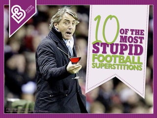 http://www.4dfoot.com/wp-content/uploads/2013/12/mancini.jpg
All facts and figures correct as of April ‘14
OF THE
SUPERSTITIONS
MOST
STUPIDFOOTBALL
10
 