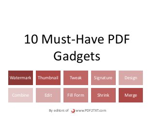 10 Must-Have PDF
Gadgets
Watermark Thumbnail Tweak Signature Design
Combine Edit Fill Form Shrink Merge
By editors of www.PDF2TXT.com
 