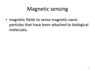 44 
Magnetic sensing 
• magnetic fields to sense magnetic nano-particles 
that have been attached to biological 
molecules. 
 