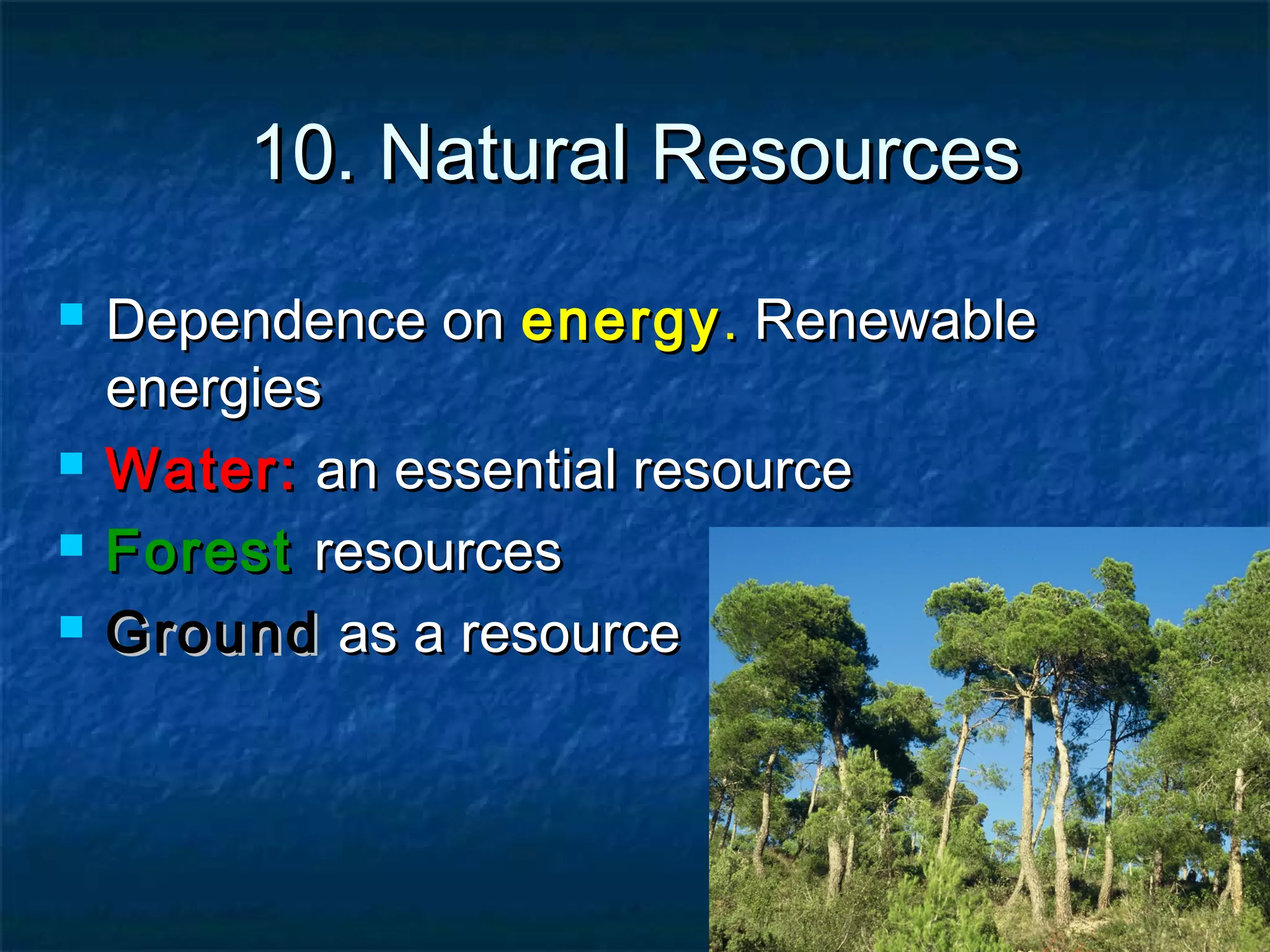 10. Natural Resources






Dependence on energy . Renewable
energies
Water: an essential resource
Forest resources
Ground as a resource

 