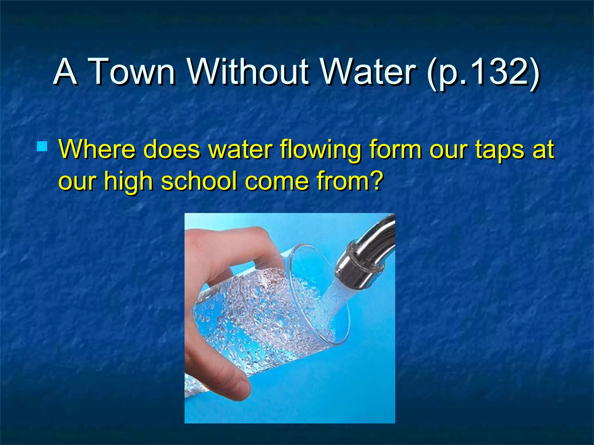 A Town Without Water (p.132)


Where does water flowing form our taps at
our high school come from?

 